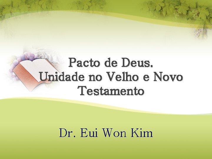 Pacto de Deus. Unidade no Velho e Novo Testamento Dr. Eui Won Kim Pacto de Deus. Unidade no Velho e Novo Testamento Dr. Eui Won Kim