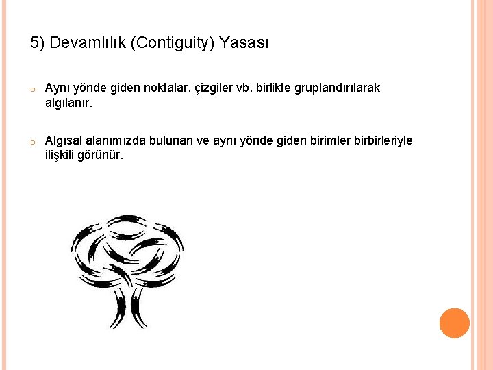 5) Devamlılık (Contiguity) Yasası o Aynı yönde giden noktalar, çizgiler vb. birlikte gruplandırılarak algılanır.