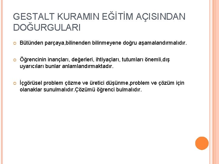 GESTALT KURAMIN EĞİTİM AÇISINDAN DOĞURGULARI Bütünden parçaya, bilinenden bilinmeyene doğru aşamalandırmalıdır. Öğrencinin inançları, değerleri,