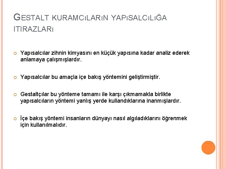 GESTALT KURAMCıLARıN YAPıSALCıLıĞA ITIRAZLARı Yapısalcılar zihnin kimyasını en küçük yapısına kadar analiz ederek anlamaya