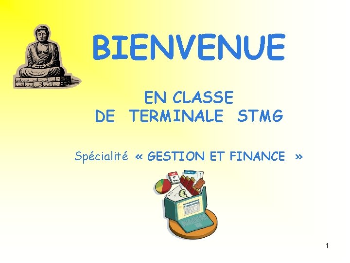 BIENVENUE EN CLASSE DE TERMINALE STMG Spécialité « GESTION ET FINANCE » 1 