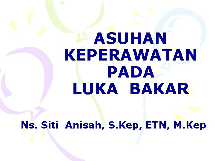 ASUHAN KEPERAWATAN PADA LUKA BAKAR Ns. Siti Anisah, S. Kep, ETN, M. Kep 