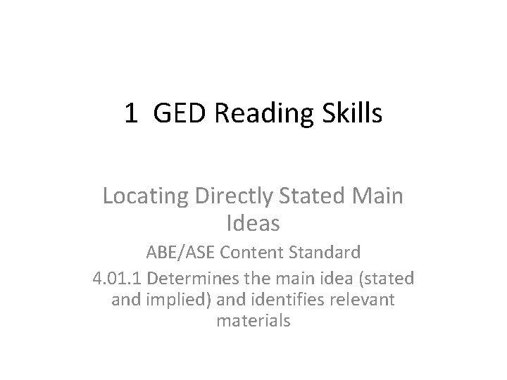 1 GED Reading Skills Locating Directly Stated Main Ideas ABE/ASE Content Standard 4. 01.