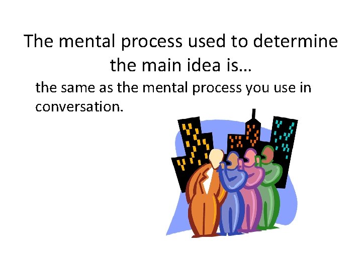 The mental process used to determine the main idea is… the same as the