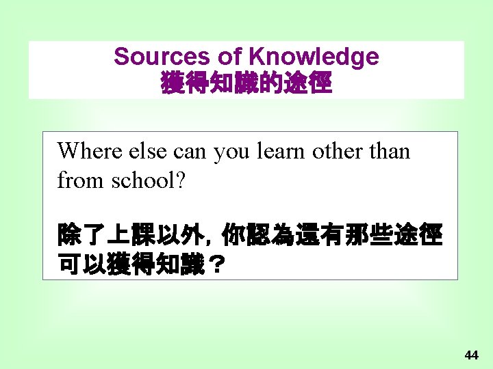 Sources of Knowledge 獲得知識的途徑 Where else can you learn other than from school? 除了上課以外，你認為還有那些途徑