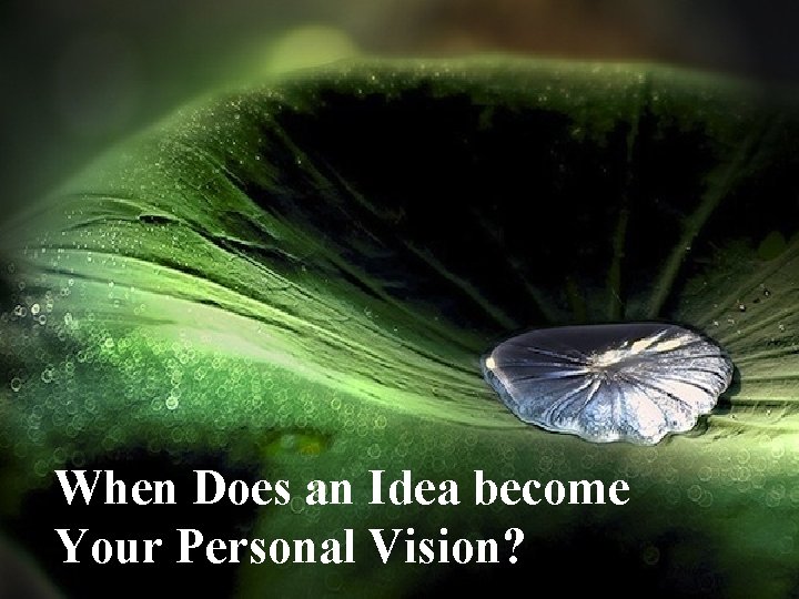 When does an idea When Doesbecome an Idea become Your Personal Vision? Your Personal