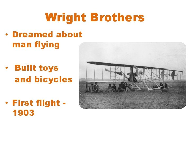 Wright Brothers • Dreamed about man flying • Built toys and bicycles • First