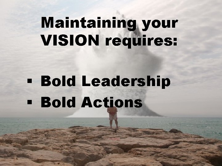 Maintaining your VISION requires: § Bold Leadership § Bold Actions 