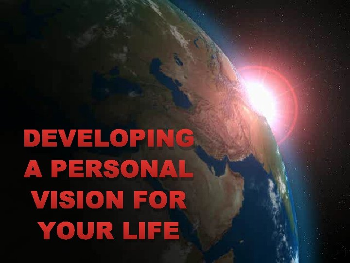 DEVELOPING A PERSONAL VISION FOR YOUR LIFE 