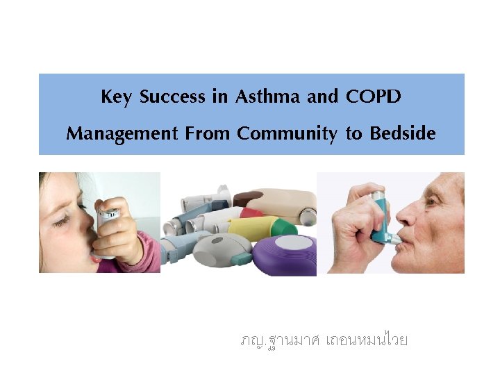 Key Success in Asthma and COPD Management From Community to Bedside ภญ. ฐานมาศ เถอนหมนไวย