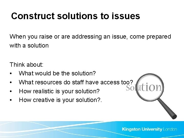 Construct solutions to issues When you raise or are addressing an issue, come prepared Construct solutions to issues When you raise or are addressing an issue, come prepared
