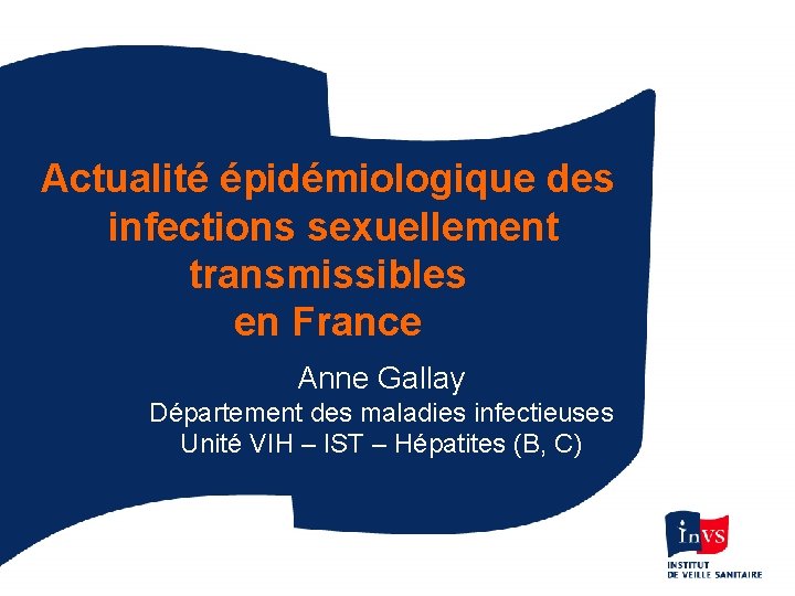 Actualité épidémiologique des infections sexuellement transmissibles en France Anne Gallay Département des maladies infectieuses