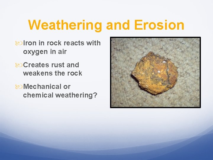 Weathering and Erosion Iron in rock reacts with oxygen in air Creates rust and