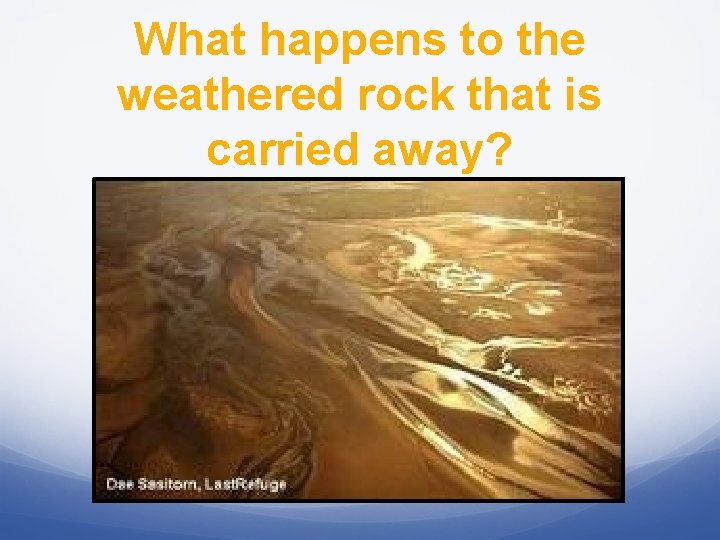 What happens to the weathered rock that is carried away? 