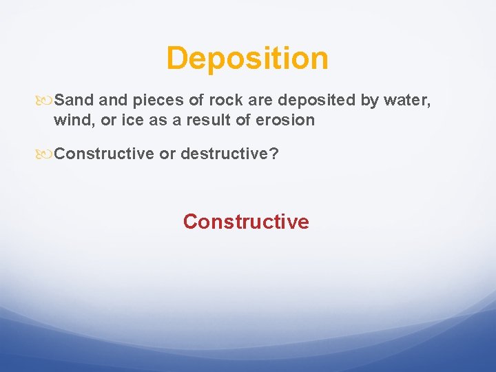 Deposition Sand pieces of rock are deposited by water, wind, or ice as a