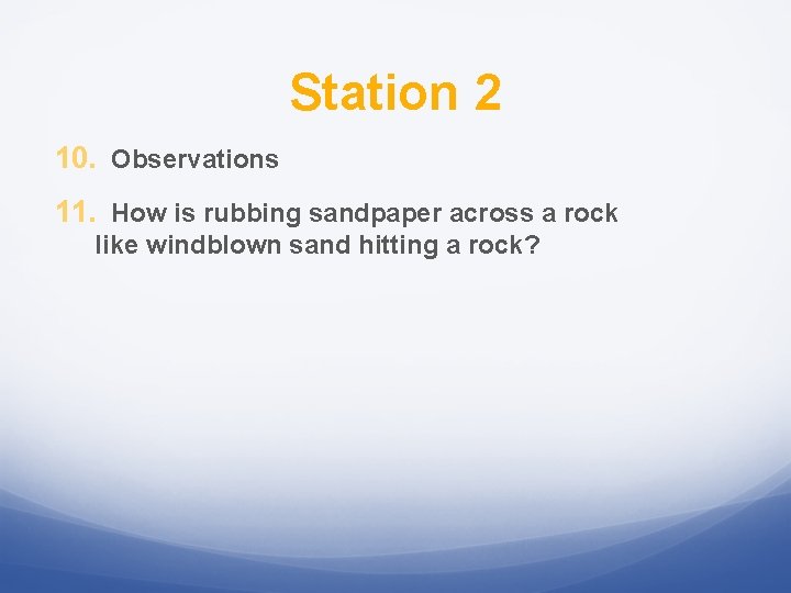 Station 2 10. Observations 11. How is rubbing sandpaper across a rock like windblown