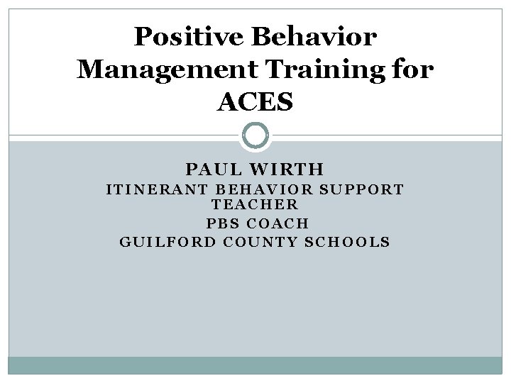 Positive Behavior Management Training for ACES PAUL WIRTH ITINERANT BEHAVIOR SUPPORT TEACHER PBS COACH