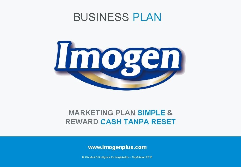 BUSINESS PLAN MARKETING PLAN SIMPLE & REWARD CASH TANPA RESET www. imogenplus. com ©