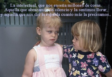 La intelectual, que nos enseña millones de cosas. Aquella que abrazamos en silencio y