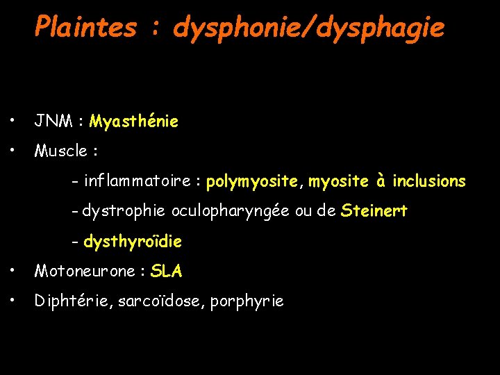 Plaintes : dysphonie/dysphagie • JNM : Myasthénie • Muscle : - inflammatoire : polymyosite,