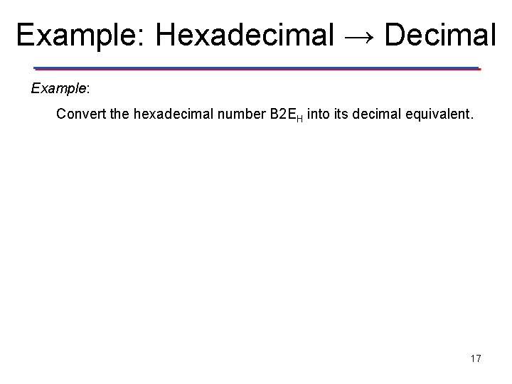 Example: Hexadecimal → Decimal Example: Convert the hexadecimal number B 2 EH into its