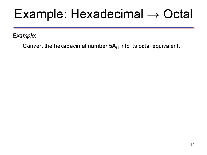 Example: Hexadecimal → Octal Example: Convert the hexadecimal number 5 AH into its octal
