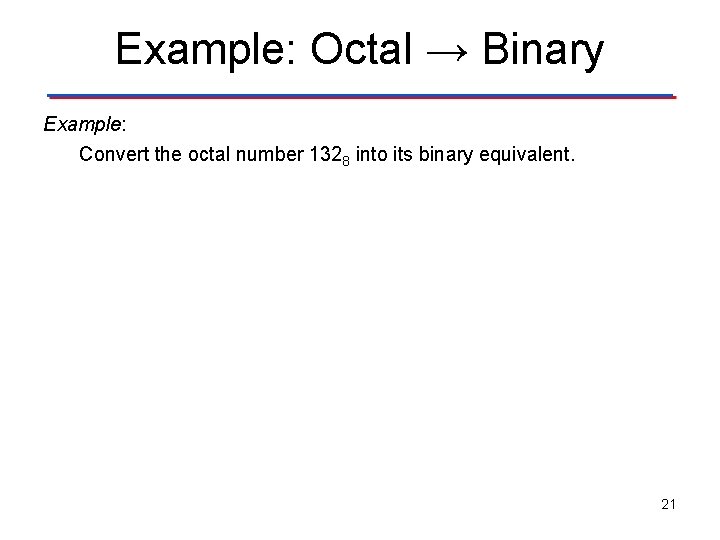 Example: Octal → Binary Example: Convert the octal number 1328 into its binary equivalent.