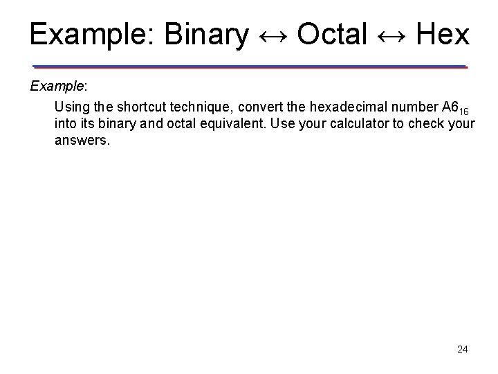 Example: Binary ↔ Octal ↔ Hex Example: Using the shortcut technique, convert the hexadecimal