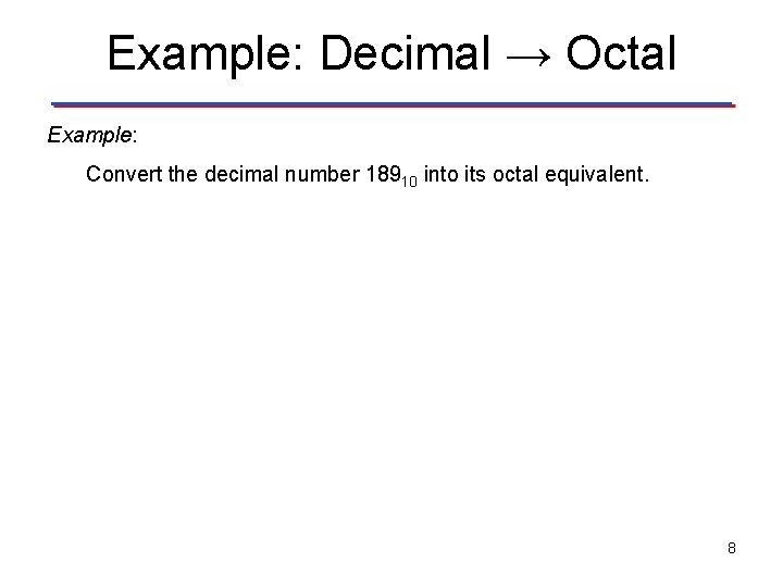 Example: Decimal → Octal Example: Convert the decimal number 18910 into its octal equivalent.