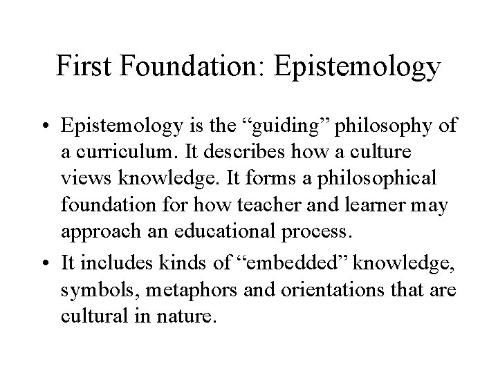First Foundation: Epistemology • Epistemology is the “guiding” philosophy of a curriculum. It describes