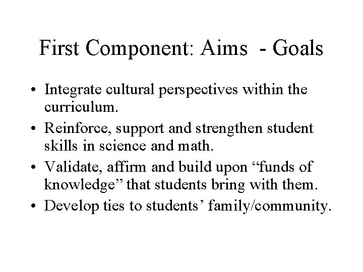 First Component: Aims - Goals • Integrate cultural perspectives within the curriculum. • Reinforce,