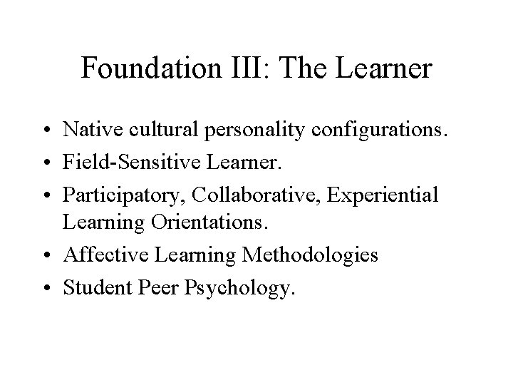 Foundation III: The Learner • Native cultural personality configurations. • Field-Sensitive Learner. • Participatory,