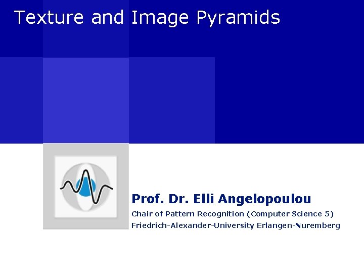 Texture and Image Pyramids Prof. Dr. Elli Angelopoulou Chair of Pattern Recognition (Computer Science