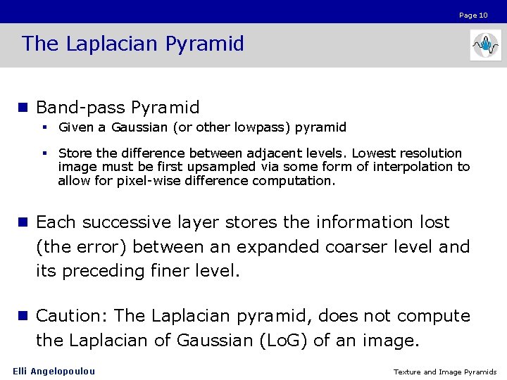 Page 10 The Laplacian Pyramid n Band-pass Pyramid § Given a Gaussian (or other