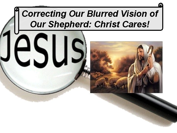 Correcting Our Blurred Vision of Our Shepherd: Christ Cares! 