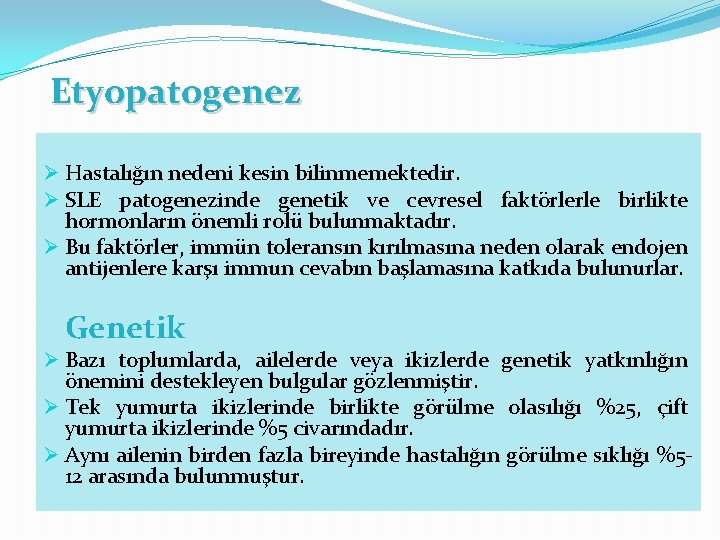 Etyopatogenez Ø Hastalığın nedeni kesin bilinmemektedir. Ø SLE patogenezinde genetik ve cevresel faktörlerle birlikte