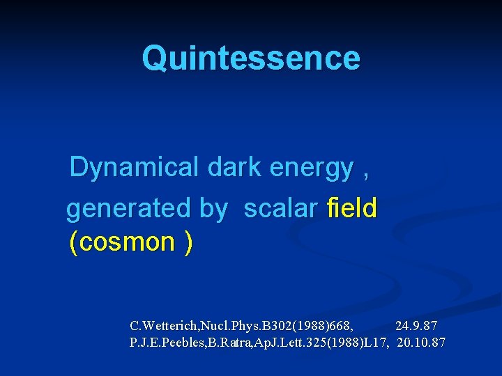 Quintessence Dynamical dark energy , generated by scalar field (cosmon ) C. Wetterich, Nucl.