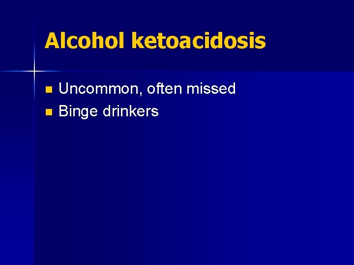 Alcohol ketoacidosis Uncommon, often missed n Binge drinkers n 