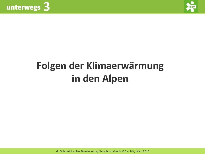 3 Folgen der Klimaerwärmung in den Alpen © Österreichischer Bundesverlag Schulbuch Gmb. H &