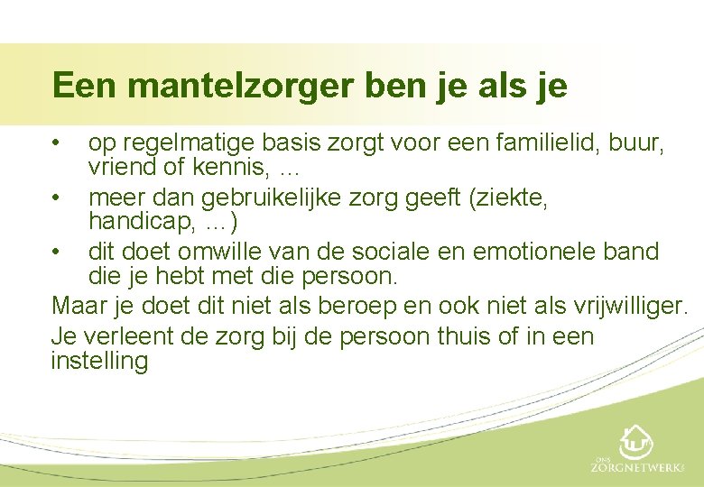 Een mantelzorger ben je als je • op regelmatige basis zorgt voor een familielid,