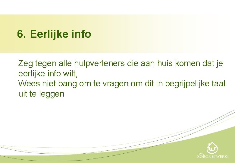 6. Eerlijke info Zeg tegen alle hulpverleners die aan huis komen dat je eerlijke