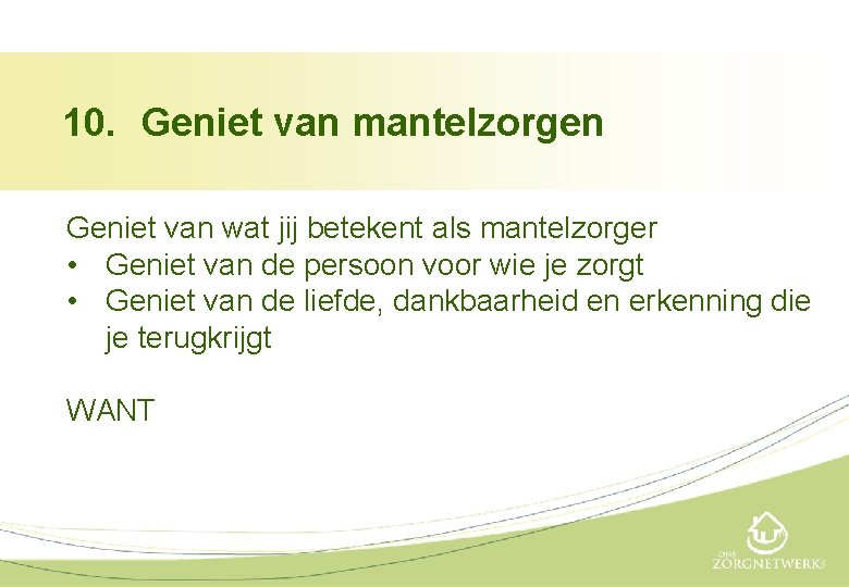 10. Geniet van mantelzorgen Geniet van wat jij betekent als mantelzorger • Geniet van