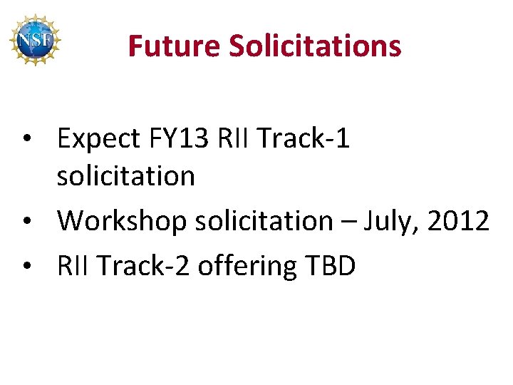 Future Solicitations • Expect FY 13 RII Track-1 solicitation • Workshop solicitation – July,