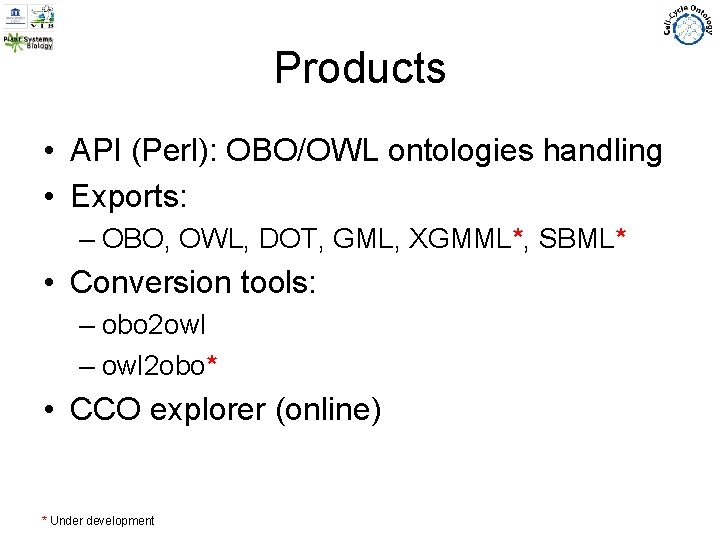 Products • API (Perl): OBO/OWL ontologies handling • Exports: – OBO, OWL, DOT, GML,