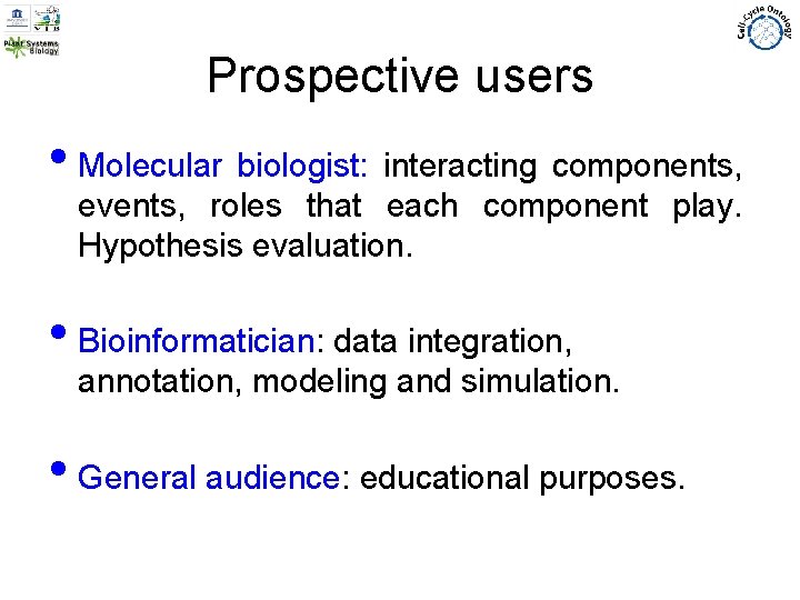 Prospective users • Molecular biologist: interacting components, events, roles that each component play. Hypothesis