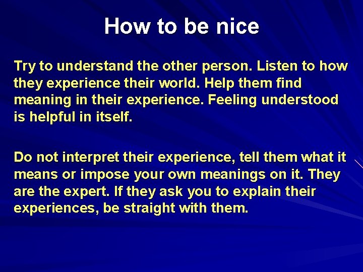 How to be nice Try to understand the other person. Listen to how they