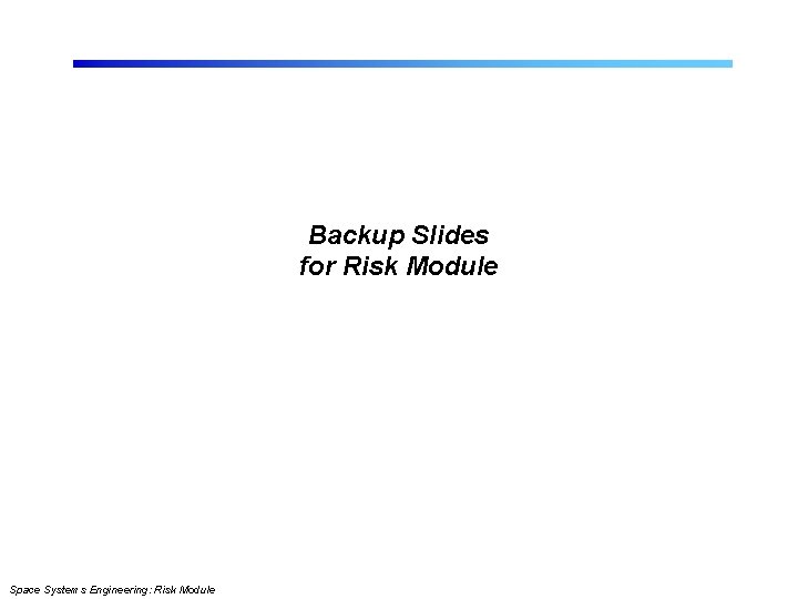 Backup Slides for Risk Module Space Systems Engineering: Risk Module Backup Slides for Risk Module Space Systems Engineering: Risk Module