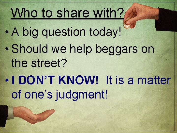 Who to share with? • A big question today! • Should we help beggars
