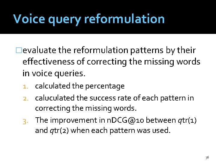 Voice query reformulation �evaluate the reformulation patterns by their effectiveness of correcting the missing