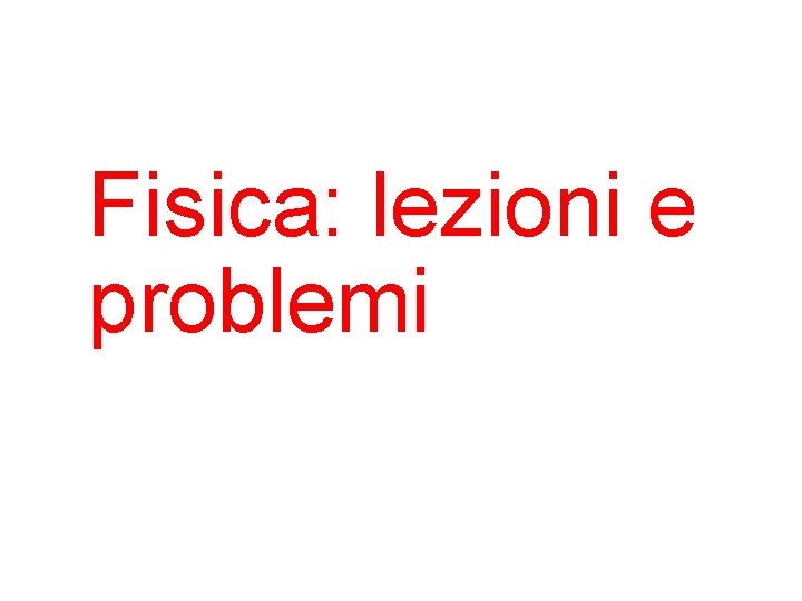 Fisica: lezioni e problemi 
